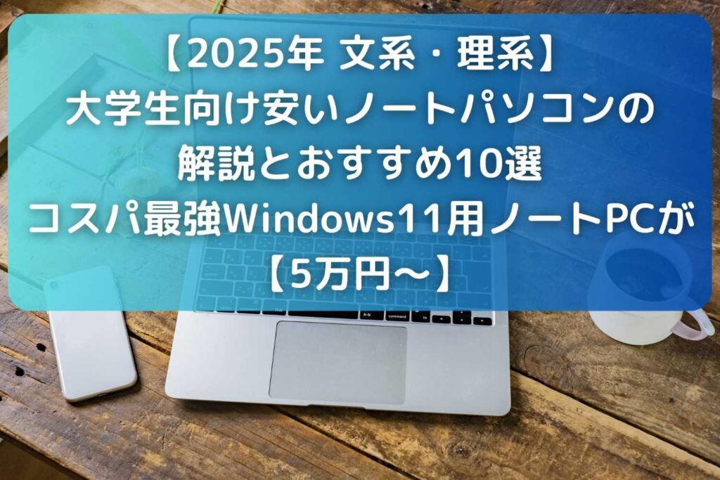 【2025年】大学生向け安いノートパソコンの解説とおすすめ10選｜コスパ最強Windows11用ノートPCが5万円～【文系・理系】